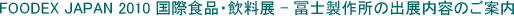 FOODEX JAPAN 2010 国際食品・飲料展 - 冨士製作所の出展内容のご案内