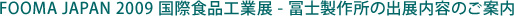 FOOMA JAPAN 2009 国際食品工業展 - 冨士製作所の出展内容のご案内
