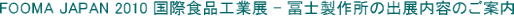 FOOMA JAPAN 2010 国際食品工業展 - 冨士製作所の出展内容のご案内