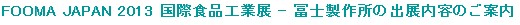 FOOMA JAPAN 2013 国際食品工業展に冨士製作所のブースを出展します