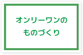 オンリーワンのものづくり